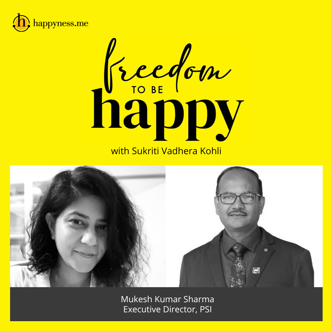 Freedom To Be Happy - Feat. Mukesh Kumar Sharma - Executive Director, PSI India with Sukriti Vadhera Kohli