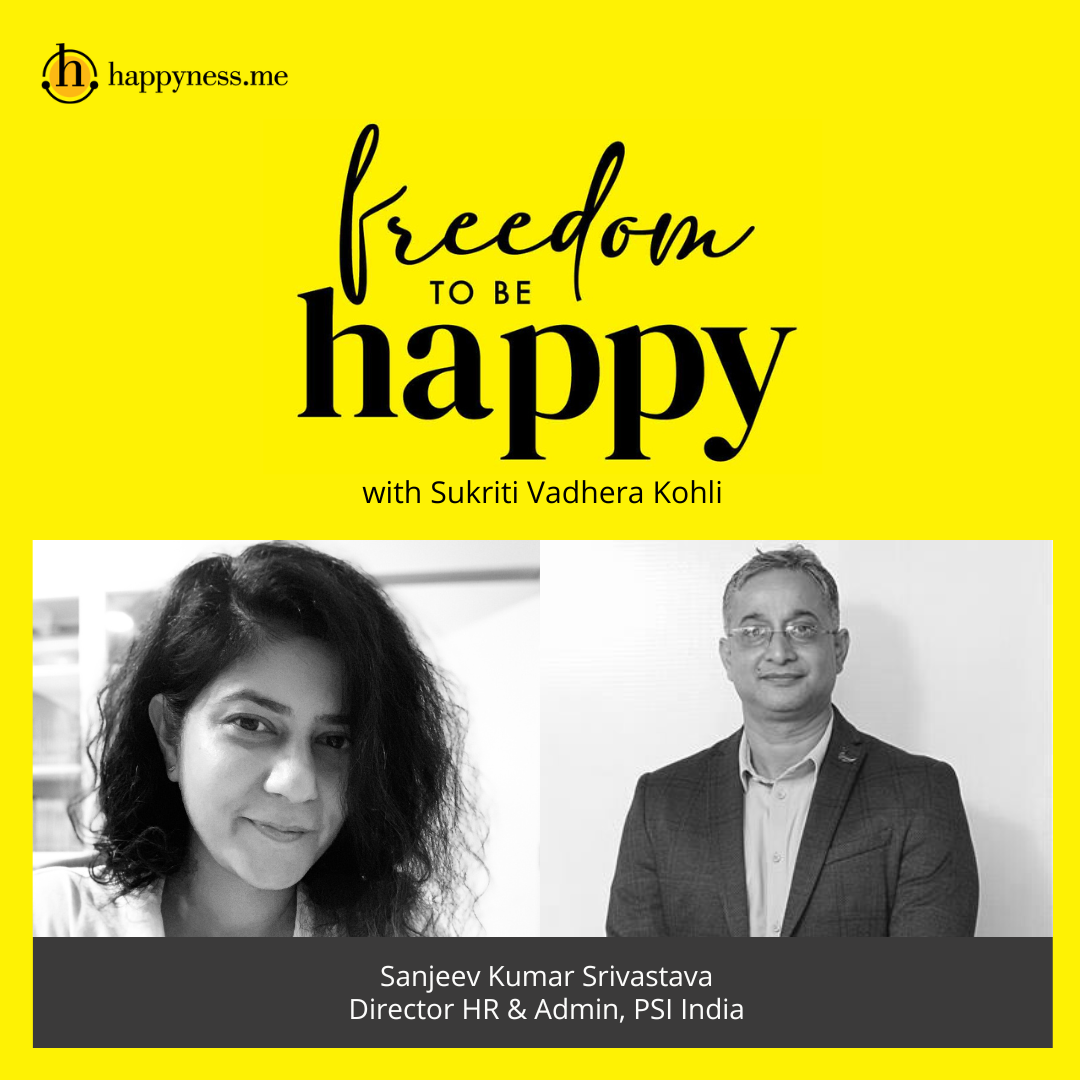 Freedom To Be Happy - Feat. Sanjeev Kumar Srivastava - Director HR & Admin, PSI India with Sukriti Vadhera Kohli