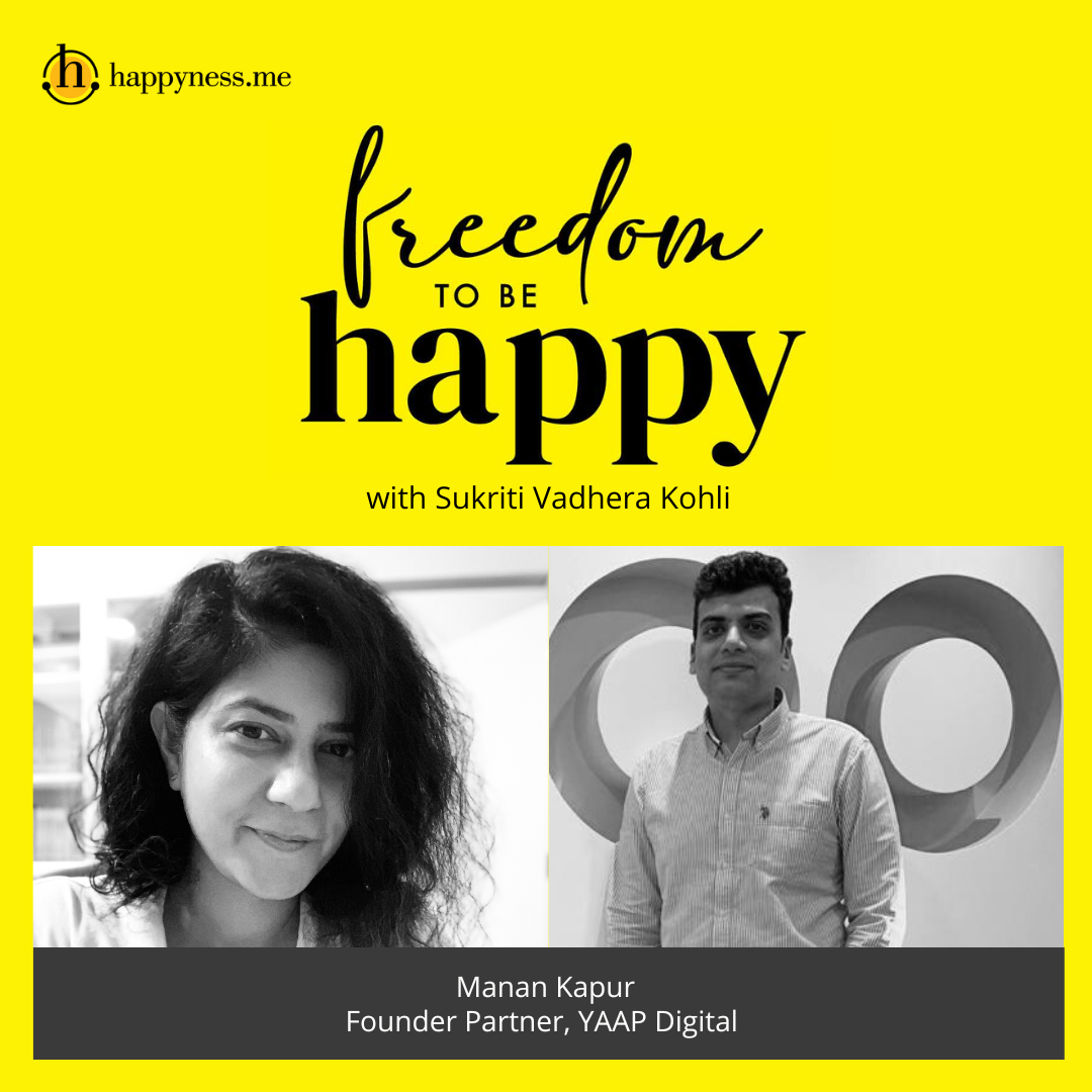 Freedom To Be Happy - Feat. Manan Kapur - Founder Partner, YAAP Digital with Sukriti Vadhera Kohli