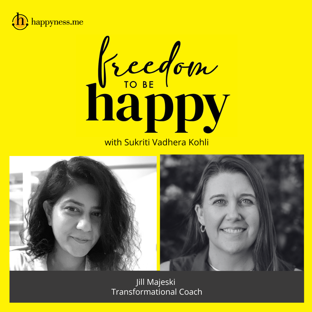 Freedom To Be Happy - Feat. Jill Majeski-Transformational Coach with Sukriti Vadhera Kohli
